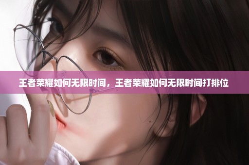 王者荣耀如何无限时间，王者荣耀如何无限时间打排位 