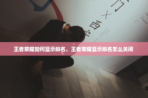 王者荣耀如何显示排名，王者荣耀显示排名怎么关闭 