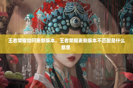 王者荣耀如何更新版本，王者荣耀更新版本不匹配是什么意思 