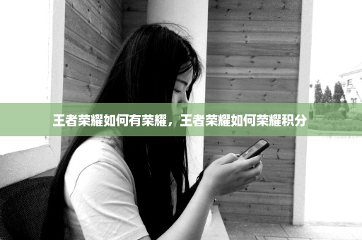 王者荣耀如何有荣耀，王者荣耀如何荣耀积分 