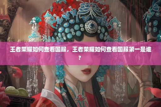 王者荣耀如何查看国服，王者荣耀如何查看国服第一是谁? 
