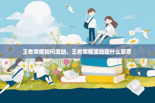 王者荣耀如何渡劫，王者荣耀渡劫是什么意思 