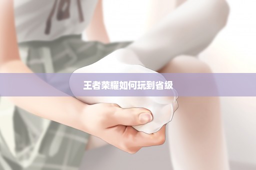 王者荣耀如何玩到省级