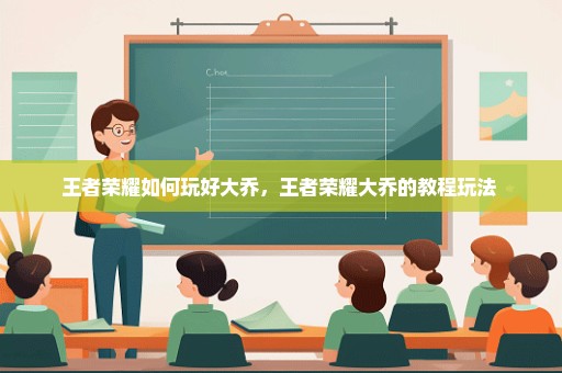 王者荣耀如何玩好大乔，王者荣耀大乔的教程玩法 
