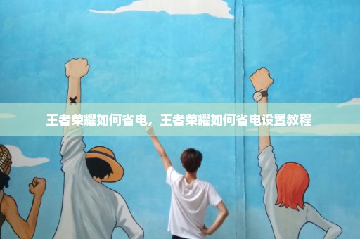 王者荣耀如何省电，王者荣耀如何省电设置教程 