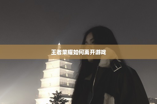 王者荣耀如何离开游戏