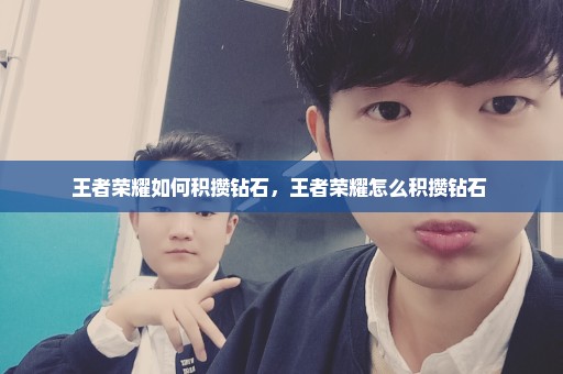 王者荣耀如何积攒钻石，王者荣耀怎么积攒钻石 
