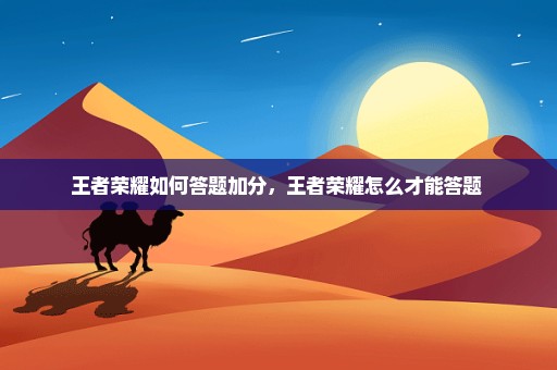 王者荣耀如何答题加分，王者荣耀怎么才能答题 