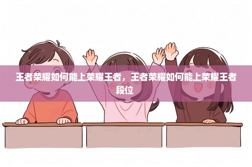 王者荣耀如何能上荣耀王者，王者荣耀如何能上荣耀王者段位 