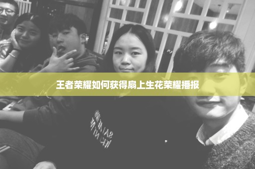 王者荣耀如何获得扇上生花荣耀播报