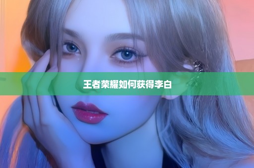 王者荣耀如何获得李白