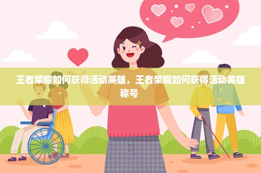 王者荣耀如何获得活动英雄，王者荣耀如何获得活动英雄称号 