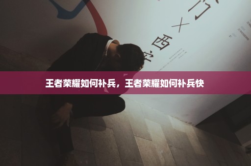 王者荣耀如何补兵，王者荣耀如何补兵快 
