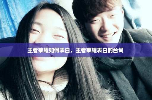 王者荣耀如何表白，王者荣耀表白的台词 