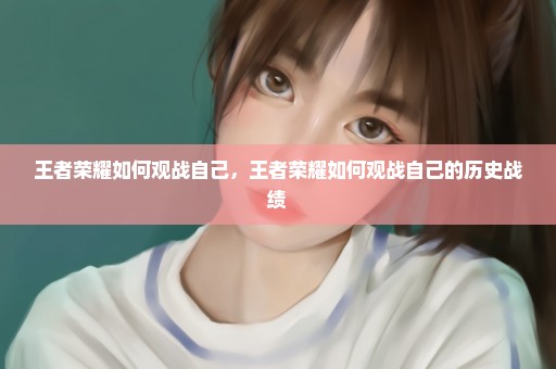 王者荣耀如何观战自己，王者荣耀如何观战自己的历史战绩 