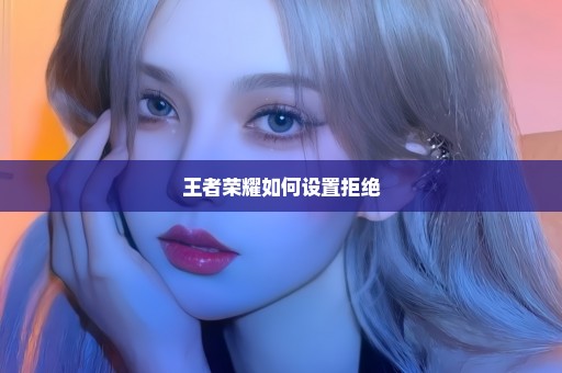 王者荣耀如何设置拒绝