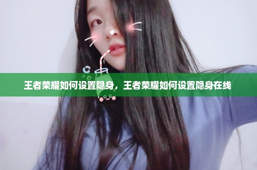 王者荣耀如何设置隐身，王者荣耀如何设置隐身在线 