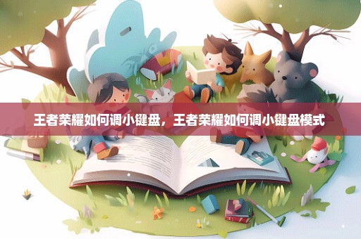 王者荣耀如何调小键盘，王者荣耀如何调小键盘模式 