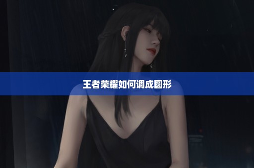 王者荣耀如何调成圆形