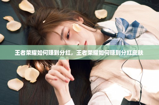王者荣耀如何赚到分红，王者荣耀如何赚到分红皮肤 