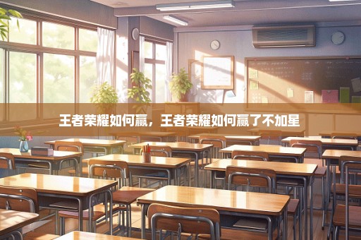 王者荣耀如何赢，王者荣耀如何赢了不加星 