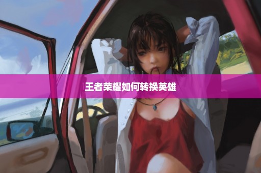 王者荣耀如何转换英雄