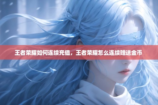 王者荣耀如何连续充值，王者荣耀怎么连续赠送金币 