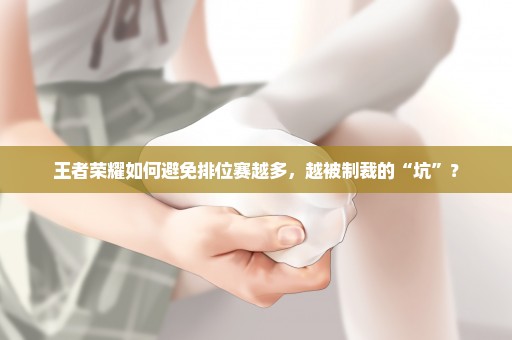 王者荣耀如何避免排位赛越多，越被制裁的“坑”？