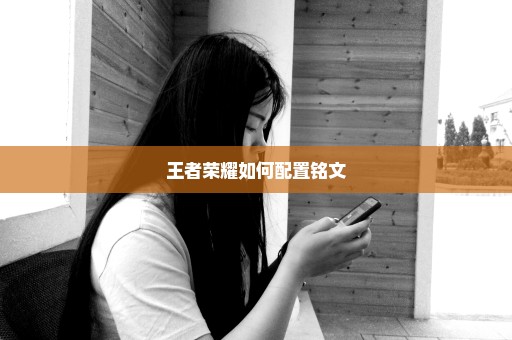 王者荣耀如何配置铭文