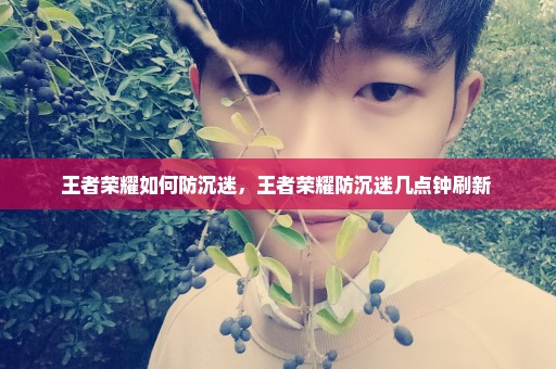 王者荣耀如何防沉迷，王者荣耀防沉迷几点钟刷新 