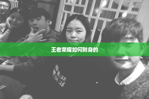 王者荣耀如何附身的