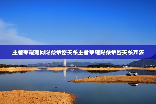 王者荣耀如何隐藏亲密关系王者荣耀隐藏亲密关系方法