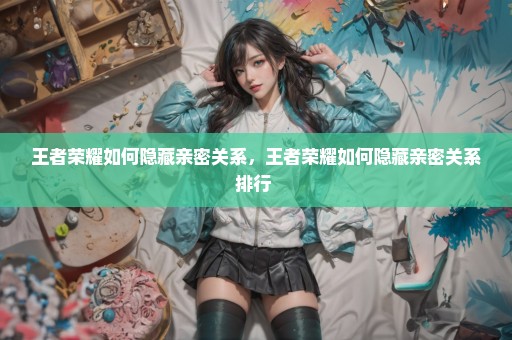 王者荣耀如何隐藏亲密关系，王者荣耀如何隐藏亲密关系排行 