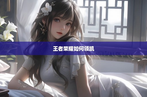 王者荣耀如何领凯
