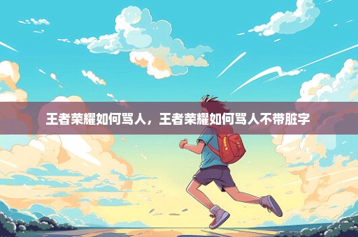 王者荣耀如何骂人，王者荣耀如何骂人不带脏字 
