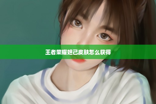 王者荣耀妲己皮肤怎么获得