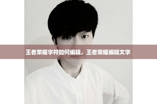 王者荣耀字符如何编辑，王者荣耀编辑文字 