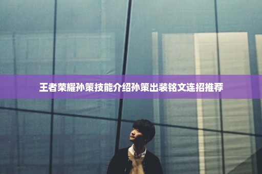 王者荣耀孙策技能介绍孙策出装铭文连招推荐