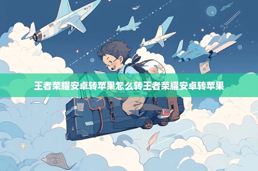 王者荣耀安卓转苹果怎么转王者荣耀安卓转苹果