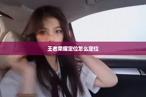 王者荣耀定位怎么定位