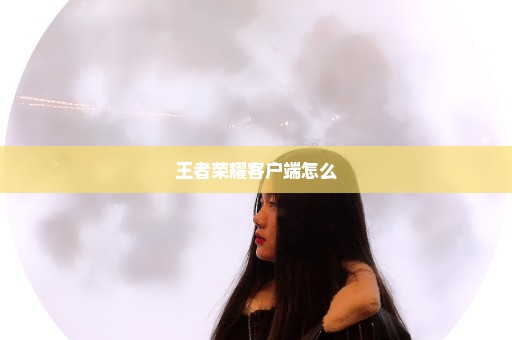 王者荣耀客户端怎么