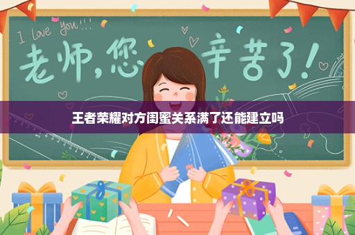 王者荣耀对方闺蜜关系满了还能建立吗