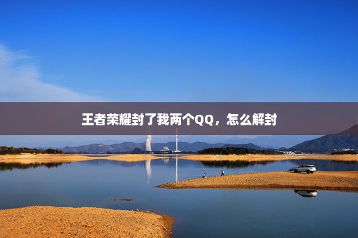王者荣耀封了我两个QQ，怎么解封
