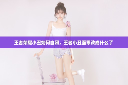 王者荣耀小丑如何自闭，王者小丑面罩改成什么了 