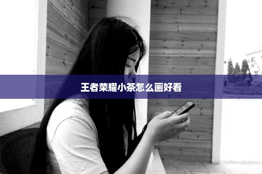 王者荣耀小茶怎么画好看
