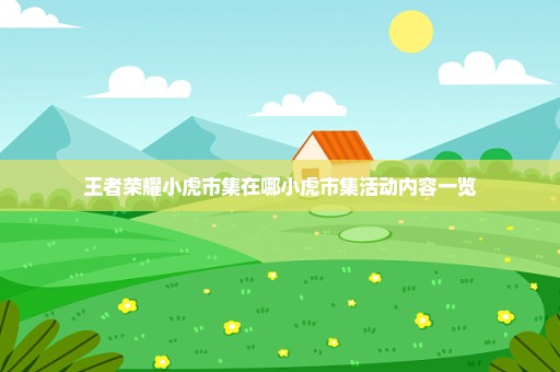 王者荣耀小虎市集在哪小虎市集活动内容一览