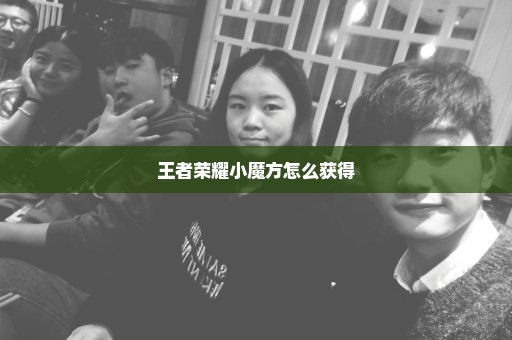王者荣耀小魔方怎么获得