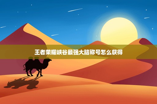 王者荣耀峡谷最强大脑称号怎么获得