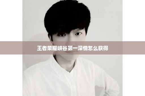 王者荣耀峡谷第一深情怎么获得
