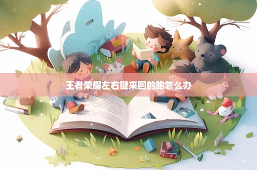 王者荣耀左右键来回的跑怎么办